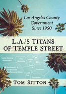 L.A.'s Titans of Temple Street: Los Angeles County Government Since 1950