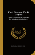 L' Art D'essayer L'or Et L'argent: Tableau Compar De La Coupellation Des Substances Mtalliques ......