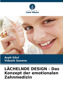 L?CHELNDE DESIGN - Das Konzept der emotionalen Zahnmedizin - Sikri, Arpit, and Saxena, Vidushi