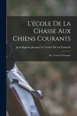 L'?cole De La Chasse Aux Chiens Courants; Ou, V?nerie Normande - Jean Baptiste Jacques Le Verrier de L (Creator)