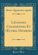 L?gendes Canadiennes Et uvres Diverses (Classic Reprint)