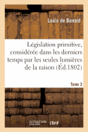 L?gislation Primitive, Consid?r?e Dans Les Derniers Temps Par Les Seules Lumi?res de la Raison: Suivie de Plusieurs Trait?s Et Discours Politiques. Tome 1