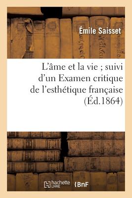 L'?me Et La Vie Suivi d'Un Examen Critique de l'Esth?tique Fran?aise - Saisset, ?mile