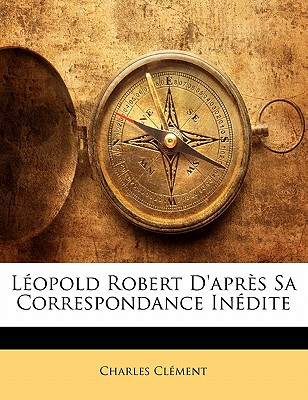 L?opold Robert d'Apr?s Sa Correspondance In?dite - Clement, Charles