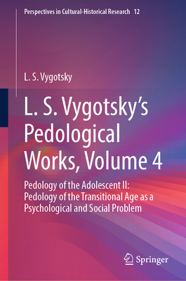 L. S. Vygotsky's Pedological Works, Volume 4: Pedology of the Adolescent II: Pedology of the Transitional Age as a Psychological and Social Problem - Vygotsky, L. S., and Kellogg, David (Translated by), and Veresov, Nikolai (Translated by)