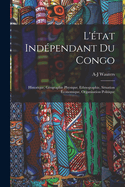 L'?tat Ind?pendant Du Congo: Historique, G?ographie Physique, Ethnographie, Situation ?conomique, Organisation Politique