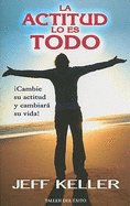 La Actitud Lo Es Todo: Cambie su Actitud y Cambiara su Vida!