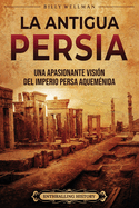 La antigua Persia: Una apasionante visi?n del Imperio persa aquem?nida