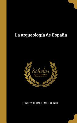 La Arqueologia de Espana - Hubner, Ernst Willibald Emil