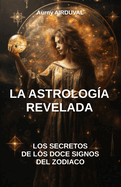 La astrolog?a revelada: los secretos de los doce signos del zodiaco: Astrolog?a, Signos del Zodiaco, Compatibilidad astrol?gica, Caracter?sticas de los signos del zodiaco