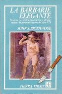 La Barbarie Elegante: Ensayos y Experiencias En Torno a Algunas Novelas Hispanoamericanas del Siglo XIX