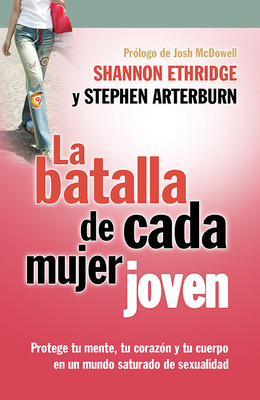 La Batalla de Cada Mujer Joven: Protege Tu Mente, Tu Coraz?n Y Tu Cuerpo En Un Mundo Saturado de Sexualidad - Ethridge, Shannon, and Arterburn, Stephen