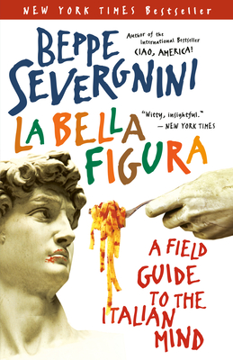 La Bella Figura: A Field Guide to the Italian Mind - Severgnini, Beppe