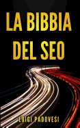 La Bibbia del Seo: Guida Pratica All'ottimizzazione Strategica Per Google Per Ottenere Traffico Con Web Marketing, Social Media, Copywriting Online, Ecommerce