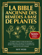 La Bible Ancienne des Remdes  Base de Plantes: Le Guide Complet pour un Bien-tre Holistique avec des Recettes Naturelles Secrets Ancestraux pour la Vitalit et un Mode de Vie Non Toxique