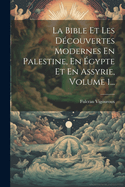 La Bible Et Les Dcouvertes Modernes En Palestine, En gypte Et En Assyrie, Volume 1...