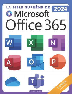 La Bible Supr?me de Microsoft Office 365: Parcours Complet [8-en-1] avec Guides Pas ? Pas pour Excel, Word, PowerPoint, Outlook, OneNote, OneDrive, Teams et Access - De D?butant ? Expert - Ledger, Leonard J