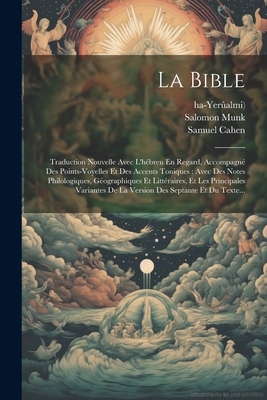 La Bible: Traduction Nouvelle Avec L'Hebreu En Regard, Accompagne Des Points-Voyelles Et Des Accents Toniques: Avec Des Notes Philologiques, Geographiques Et Litteraires, Et Les Principales Variantes de La Version Des Septante Et Du Texte... - Cahen, Samuel, and Munk, Salomon