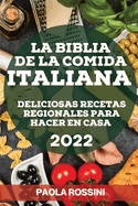 La Biblia de la Comida Italiana 2022: Deliciosas Recetas Regionales Para Hacer En Casa