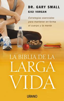 La Biblia de La Larga Vida: Estrategias Esenciales Para Mantener En Forma El Cuerpo y La Mente - Small, Gary, M.D., and Vorgan, Gigi