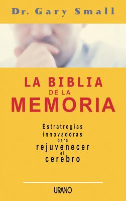 La Biblia de la Memoria - Small, Gary, Dr., M.D.