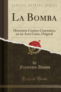 La Bomba: Historieta C?mica-Cinemtica En Un Acto Corto, Original (Classic Reprint)