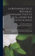 La Botanique De J.J. Rousseau, Contenant Tout Ce Qu'il a crit Sur Cette Science; L'exposition De La Mthode Botanique De M. De Jussieu; La Manire De Former Les Herbiers, Par M. Hay