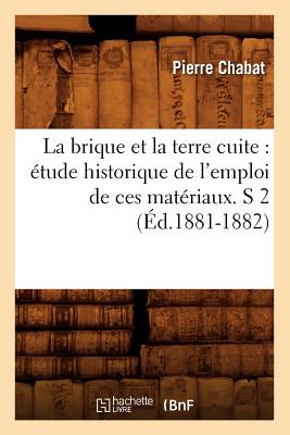 La brique et la terre cuite: ?tude historique de l'emploi de ces mat?riaux. S 2 (?d.1881-1882) - Chabat, Pierre