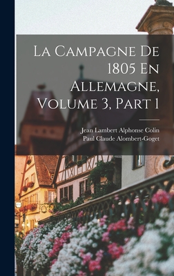 La Campagne De 1805 En Allemagne, Volume 3, part 1 - Colin, Jean Lambert Alphonse, and Alombert-Goget, Paul Claude