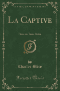 La Captive: Piece En Trois Actes (Classic Reprint)