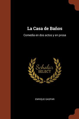 La Casa de Banos: Comedia En DOS Actos y En Prosa - Gaspar, Enrique