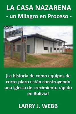 La Casa Nazarena: La historia de como equipos de corto-plazo estn construyendo una iglesia de crecimiento rpido en Bolivia! - Slater, Paul L (Editor), and Webb, Larry J