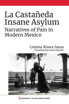 La Castaeda Insane Asylum: Narratives of Pain in Modern Mexico - Rivera Garza, Cristina, and Kanost, Laura (Translated by)