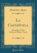 La Castauela: Zarzuela En Tres Actos, En Prosa Y Verso (Classic Reprint)