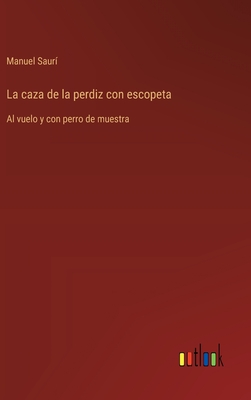 La caza de la perdiz con escopeta: Al vuelo y con perro de muestra - Saur, Manuel