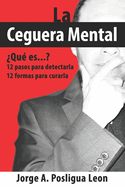 La Ceguera Mental Qu es...?: 12 pasos para detectarla 12 formas para curarla