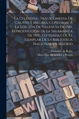 La Celestina: Tragicomedia de Calisto Y Melibea; Conforme ? La Edici?n de Valencia de 1541, Reproducci?n de la Salamanca de 1500, Cotejada Col El Ejemplar de la Biblioteca Nacional En Madrid: 1 - Rojas, Fernando de, and Menendez Y Pelayo, Marcelino