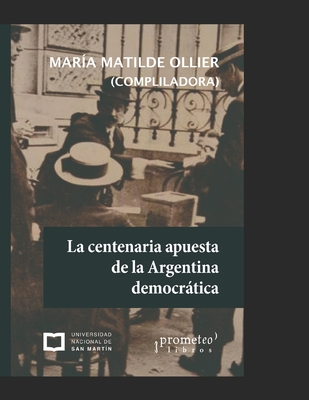 La centenaria apuesta de la Argentina democrtica: (1916-2016) - Ollier, Mar?a Matilde