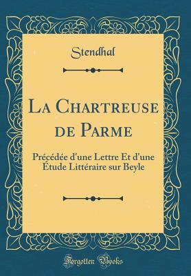 La Chartreuse de Parme: Precedee D'Une Lettre Et D'Une Etude Litteraire Sur Beyle (Classic Reprint) - Stendhal, Stendhal