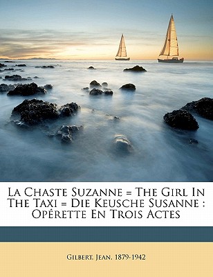 La Chaste Suzanne (the Girl in the Taxi; Die Keusche Susanne): Operette En Trois Actes (Classic Reprint) - Gilbert, Jean
