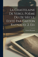 La Chastelaine de Vergi, Po?me Du 13e Si?cle. Edit? Par Gaston Raynaud. 2. Ed.