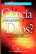 La Ciencia, ?Encuentra a Dios?: El Creador Frente a Las ?ltimas Revelaciones Cient?ficas