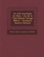 La Cite Mystique de Dieu: Vie de La Tres-Sainte Vierge Marie - Maria de Jess, de Agreda Sor (Creator)