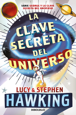 La Clave Secreta del Universo: Una Maravillosa Aventura Por El Cosmos / George's Secret Key to the Universe - Hawking, Lucy, and Hawking, Stephen
