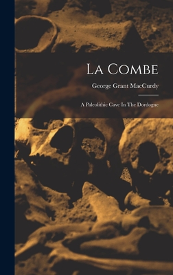 La Combe: A Paleolithic Cave In The Dordogne - MacCurdy, George Grant (Creator)