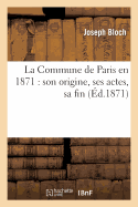 La Commune de Paris En 1871: Son Origine, Ses Actes, Sa Fin