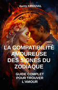 La Compatibilit Amoureuse des Signes du Zodiaque: Guide Complet pour Trouver l'Amour