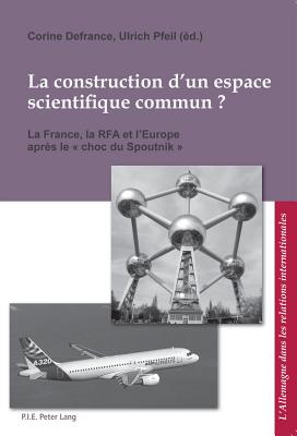 La Construction d'Un Espace Scienti que Commun ?: La France, La Rfa Et l'Europe Apr?s Le  Choc Du Spoutnik ? - Ludwig, Bernard (Editor), and Defrance, Corine (Editor), and Pfeil, Ulrich (Editor)