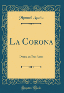 La Corona: Drama En Tres Actos (Classic Reprint)