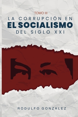 La corrupci?n en el Socialismo del Siglo XXI: Tomo III - Gonzlez, Rodulfo, and Magallanes, Valeria (Cover design by), and Rodulfo, Juan (Editor)